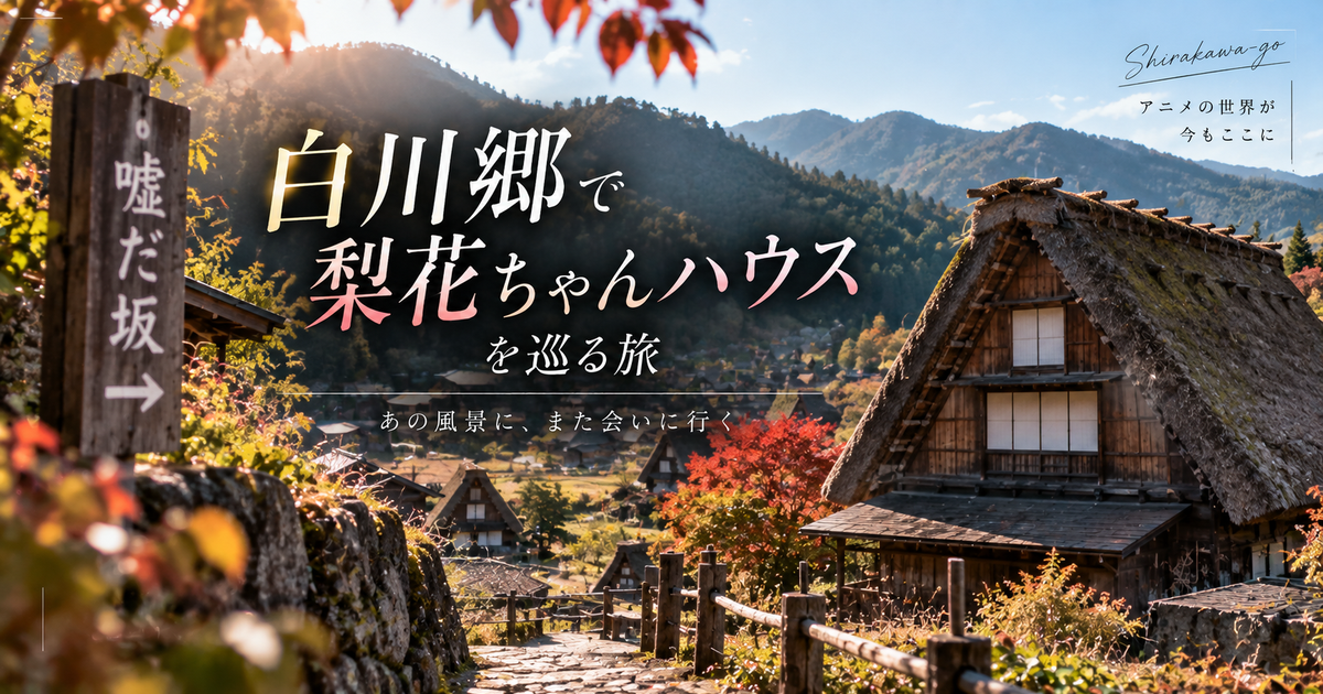 白川郷の梨花ちゃんハウス巡りのポイント6つ｜聖地巡礼初心者でも迷わない！