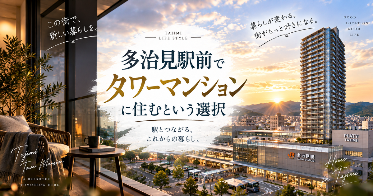 多治見駅前でタワーマンションに住む暮らし方ガイド｜資産性やメリット・注意点を現地目線で整理！